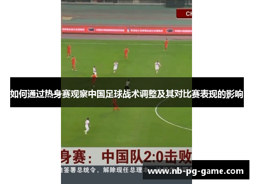 如何通过热身赛观察中国足球战术调整及其对比赛表现的影响