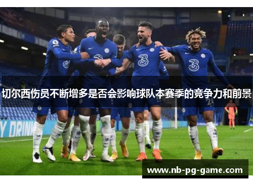 切尔西伤员不断增多是否会影响球队本赛季的竞争力和前景