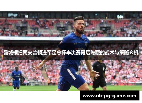曼城横扫南安普顿进军足总杯半决赛背后隐藏的战术与策略玄机