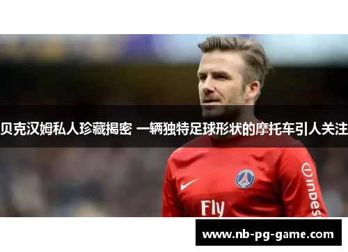 贝克汉姆私人珍藏揭密 一辆独特足球形状的摩托车引人关注