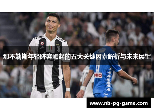 那不勒斯年轻阵容崛起的五大关键因素解析与未来展望
