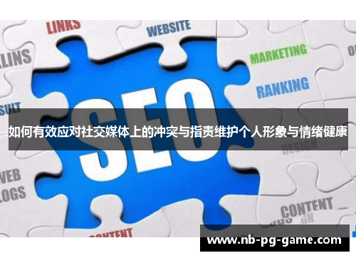 如何有效应对社交媒体上的冲突与指责维护个人形象与情绪健康