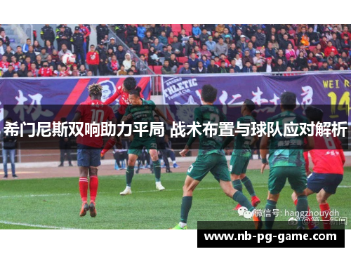 希门尼斯双响助力平局 战术布置与球队应对解析