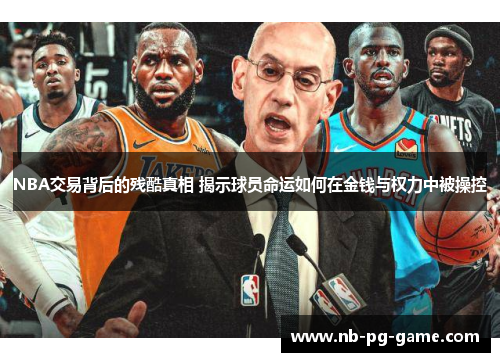 NBA交易背后的残酷真相 揭示球员命运如何在金钱与权力中被操控