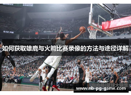 如何获取雄鹿与火箭比赛录像的方法与途径详解