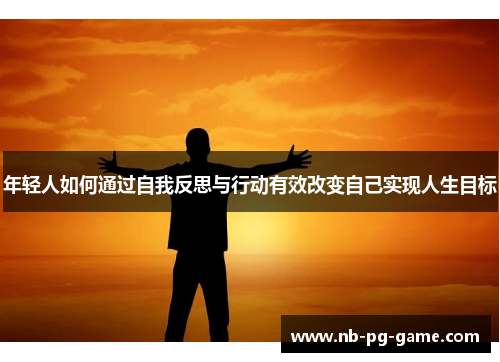 年轻人如何通过自我反思与行动有效改变自己实现人生目标