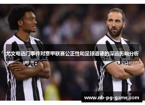 尤文电话门事件对意甲联赛公正性和足球道德的深远影响分析