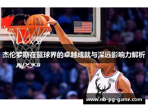 杰伦罗斯在篮球界的卓越成就与深远影响力解析