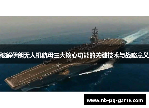 破解伊朗无人机航母三大核心功能的关键技术与战略意义