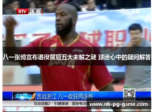 八一张博宣布退役背后五大未解之谜 球迷心中的疑问解答