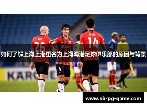 如何了解上海上港更名为上海海港足球俱乐部的原因与背景