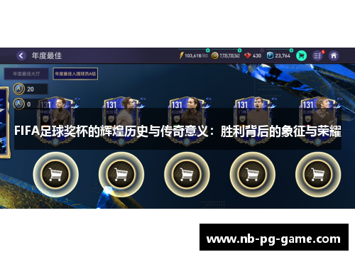 FIFA足球奖杯的辉煌历史与传奇意义：胜利背后的象征与荣耀