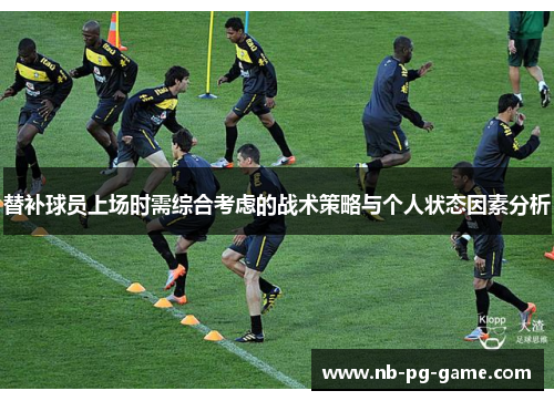 替补球员上场时需综合考虑的战术策略与个人状态因素分析 替补球员上场时需综合考虑的战术策略与个人状态因素分析