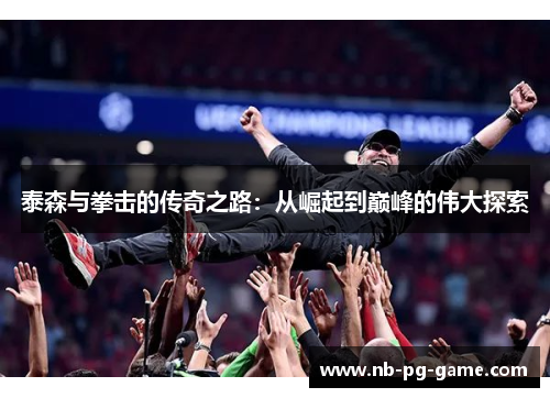 泰森与拳击的传奇之路：从崛起到巅峰的伟大探索