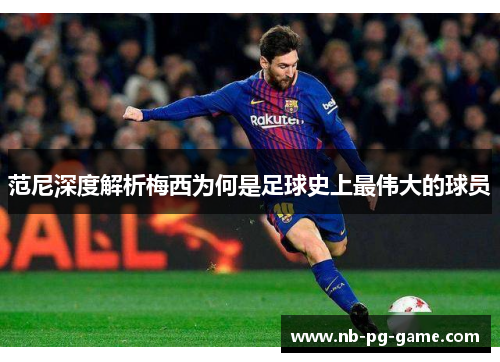 范尼深度解析梅西为何是足球史上最伟大的球员