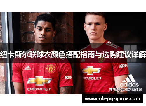 纽卡斯尔联球衣颜色搭配指南与选购建议详解 纽卡斯尔联球衣颜色搭配指南与选购建议详解