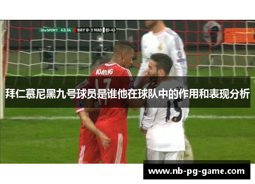拜仁慕尼黑九号球员是谁他在球队中的作用和表现分析 拜仁慕尼黑九号球员是谁他在球队中的作用和表现分析