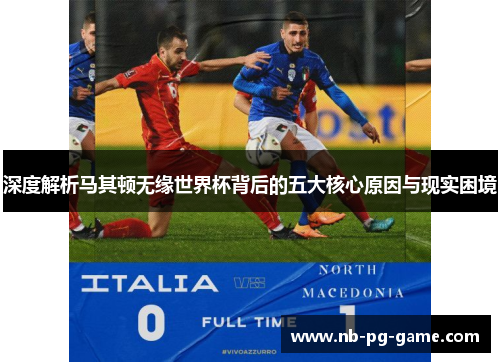 深度解析马其顿无缘世界杯背后的五大核心原因与现实困境 深度解析马其顿无缘世界杯背后的五大核心原因与现实困境