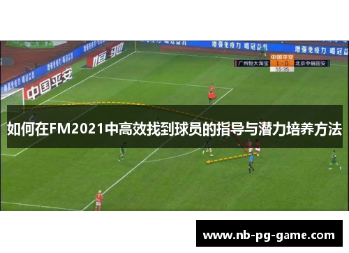 如何在FM2021中高效找到球员的指导与潜力培养方法