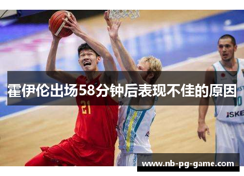 霍伊伦出场58分钟后表现不佳的原因 霍伊伦出场58分钟后表现不佳的原因