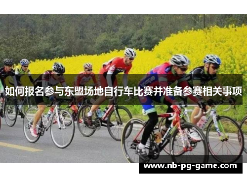 如何报名参与东盟场地自行车比赛并准备参赛相关事项 如何报名参与东盟场地自行车比赛并准备参赛相关事项