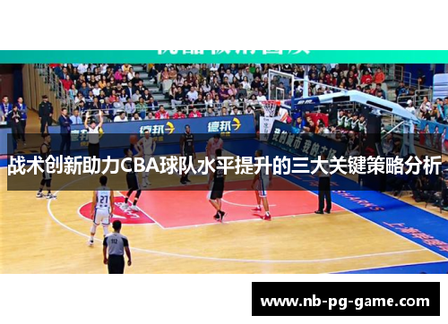 战术创新助力CBA球队水平提升的三大关键策略分析