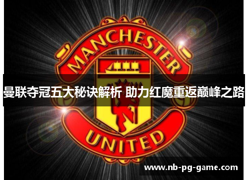 曼联夺冠五大秘诀解析 助力红魔重返巅峰之路