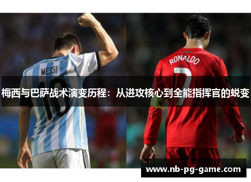 梅西与巴萨战术演变历程：从进攻核心到全能指挥官的蜕变