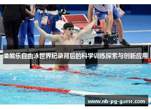 潘展乐自由泳世界纪录背后的科学训练探索与创新应用