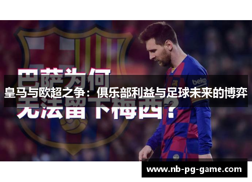 皇马与欧超之争：俱乐部利益与足球未来的博弈