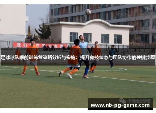 足球球队季前训练营策略分析与实施:提升竞技状态与团队协作的关键步骤 足球球队季前训练营策略分析与实施:提升竞技状态与团队协作的关键步骤