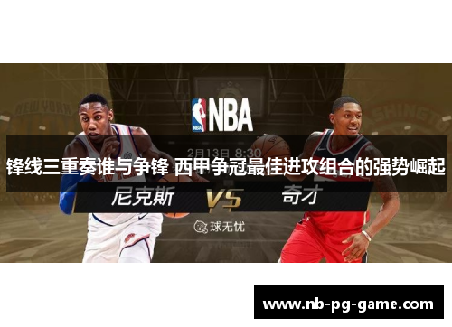 锋线三重奏谁与争锋 西甲争冠最佳进攻组合的强势崛起 锋线三重奏谁与争锋 西甲争冠最佳进攻组合的强势崛起