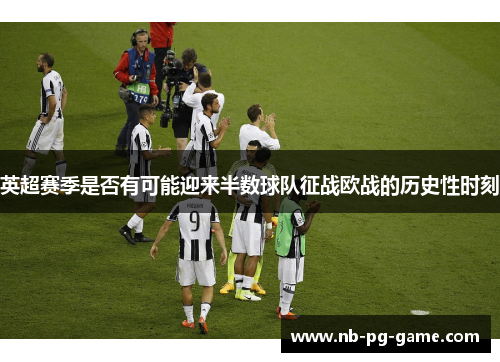 英超赛季是否有可能迎来半数球队征战欧战的历史性时刻