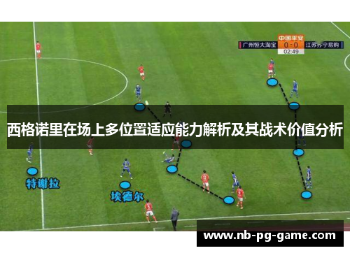西格诺里在场上多位置适应能力解析及其战术价值分析 西格诺里在场上多位置适应能力解析及其战术价值分析