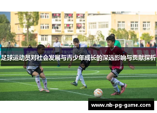 足球运动员对社会发展与青少年成长的深远影响与贡献探析