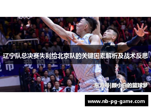 辽宁队总决赛失利给北京队的关键因素解析及战术反思
