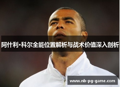 阿什利·科尔全能位置解析与战术价值深入剖析