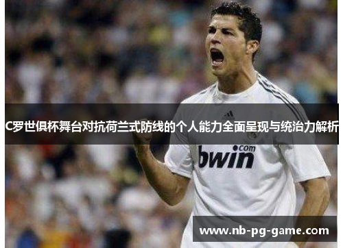 C罗世俱杯舞台对抗荷兰式防线的个人能力全面呈现与统治力解析