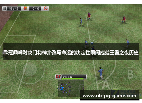 欧冠巅峰对决门将神扑改写命运的决定性瞬间成就王者之夜历史 欧冠巅峰对决门将神扑改写命运的决定性瞬间成就王者之夜历史