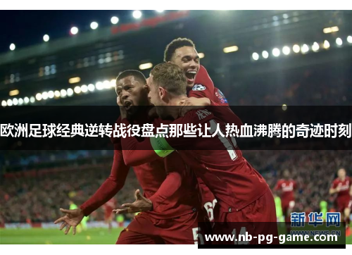 欧洲足球经典逆转战役盘点那些让人热血沸腾的奇迹时刻