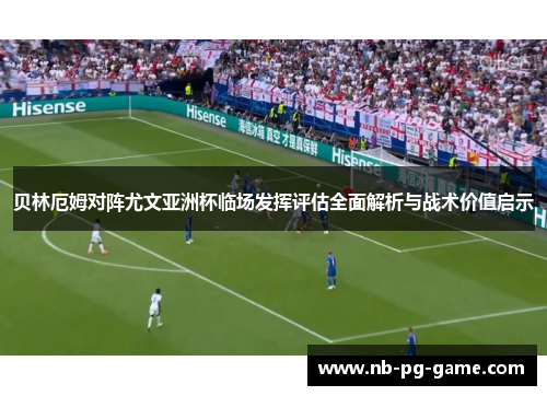 贝林厄姆对阵尤文亚洲杯临场发挥评估全面解析与战术价值启示