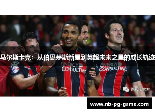 马尔斯卡克:从伯恩茅斯新星到英超未来之星的成长轨迹 马尔斯卡克:从伯恩茅斯新星到英超未来之星的成长轨迹