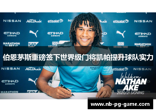 伯恩茅斯重磅签下世界级门将凯帕提升球队实力 伯恩茅斯重磅签下世界级门将凯帕提升球队实力