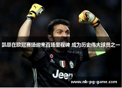凯恩在欧冠赛场迎来百场里程碑 成为历史伟大球员之一