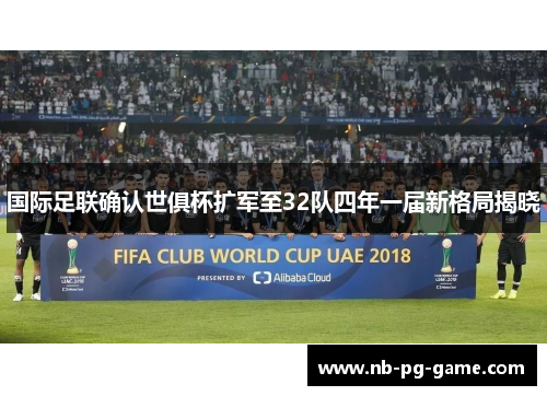 国际足联确认世俱杯扩军至32队四年一届新格局揭晓